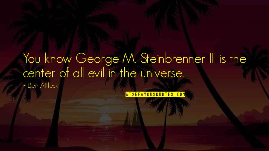 Center Of The Universe Quotes By Ben Affleck: You know George M. Steinbrenner III is the