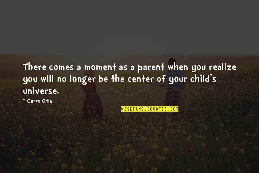 Center Of The Universe Quotes By Carre Otis: There comes a moment as a parent when