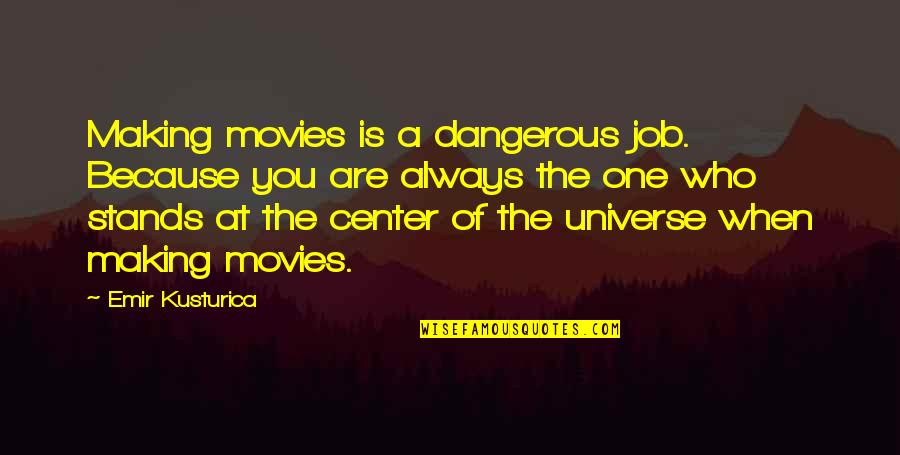 Center Of The Universe Quotes By Emir Kusturica: Making movies is a dangerous job. Because you