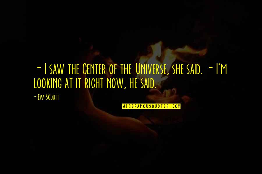 Center Of The Universe Quotes By Eva Scoutt: - I saw the Center of the Universe,