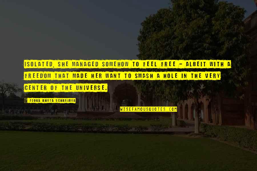 Center Of The Universe Quotes By Flora Rheta Schreiber: Isolated, she managed somehow to feel free -
