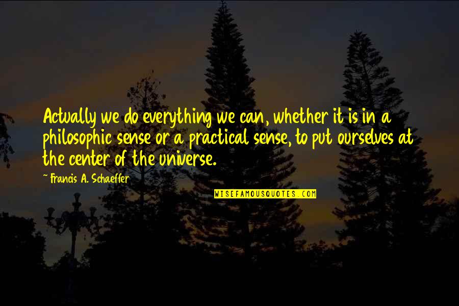 Center Of The Universe Quotes By Francis A. Schaeffer: Actually we do everything we can, whether it
