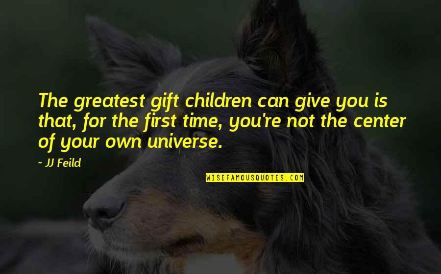 Center Of The Universe Quotes By JJ Feild: The greatest gift children can give you is