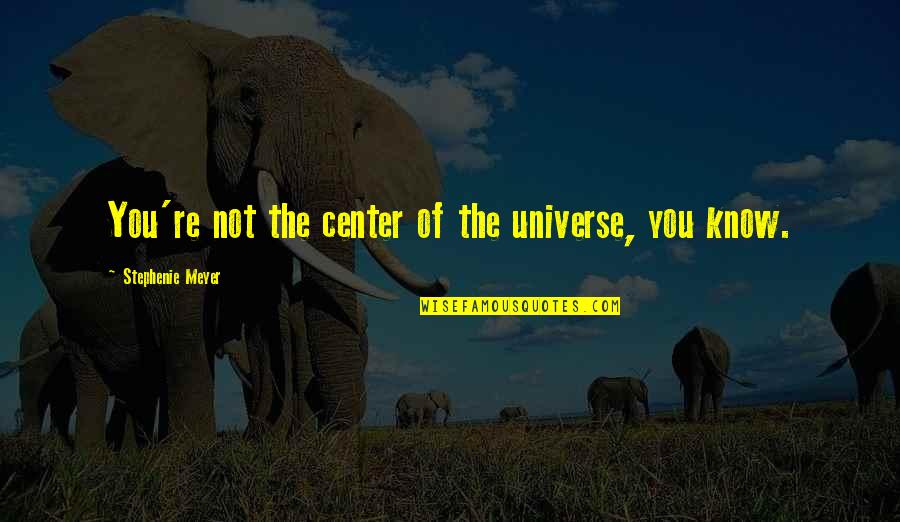 Center Of The Universe Quotes By Stephenie Meyer: You're not the center of the universe, you
