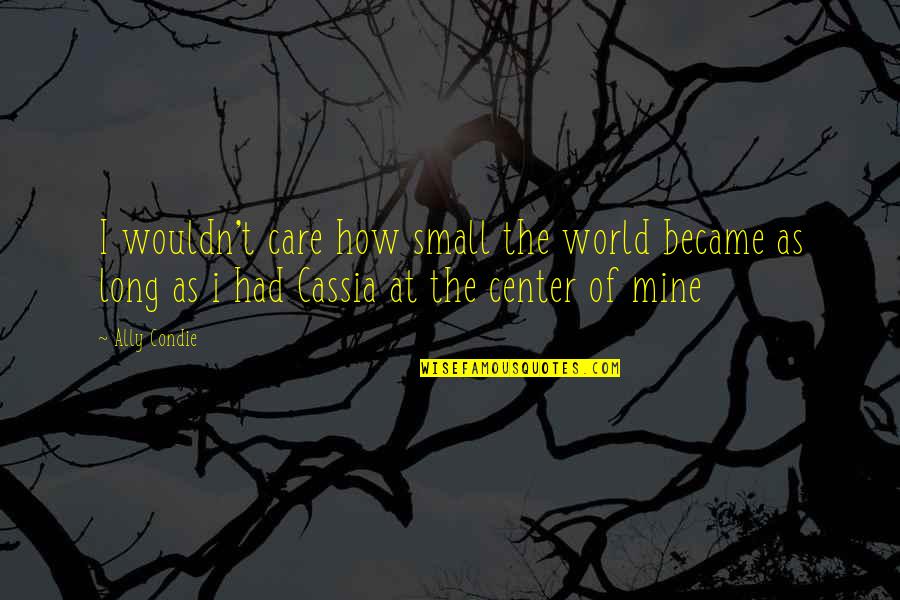 Center Of The World Quotes By Ally Condie: I wouldn't care how small the world became
