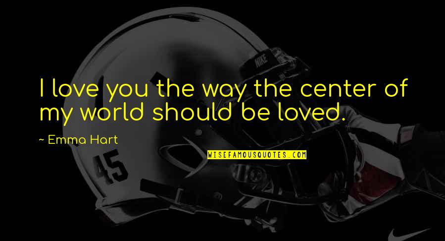 Center Of The World Quotes By Emma Hart: I love you the way the center of