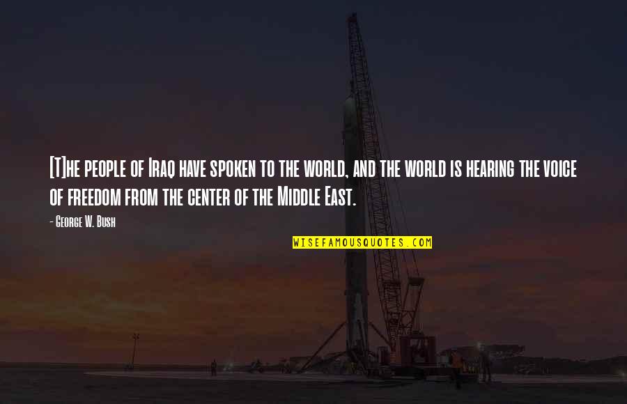 Center Of The World Quotes By George W. Bush: [T]he people of Iraq have spoken to the