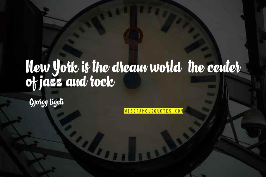 Center Of The World Quotes By Gyorgy Ligeti: New York is the dream world, the center