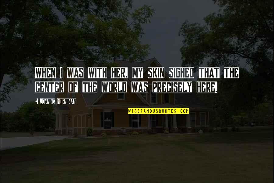 Center Of The World Quotes By Joanne Horniman: When I was with her, my skin sighed