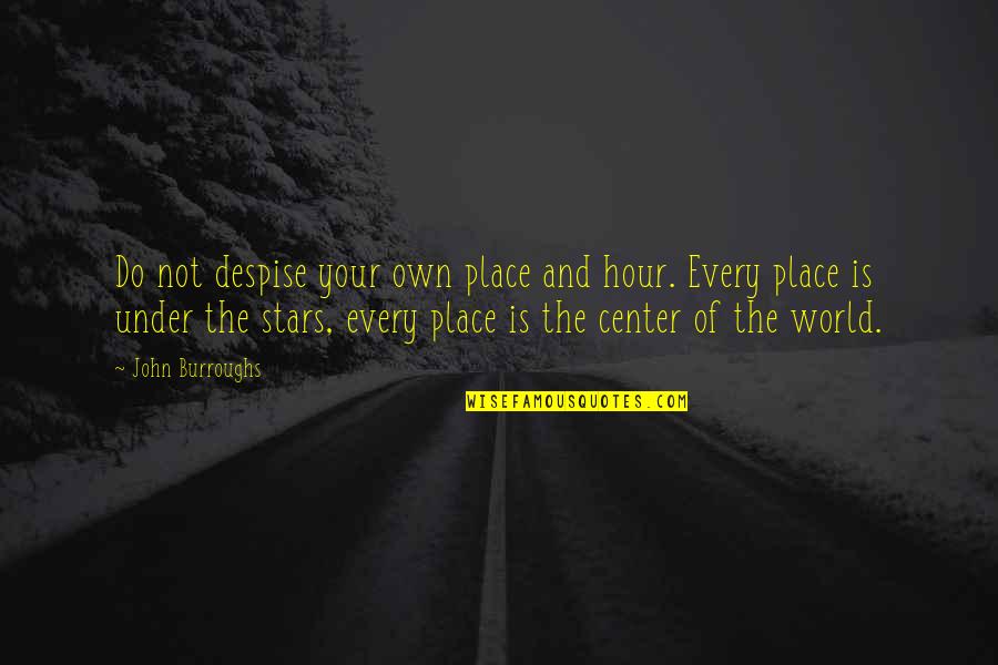 Center Of The World Quotes By John Burroughs: Do not despise your own place and hour.