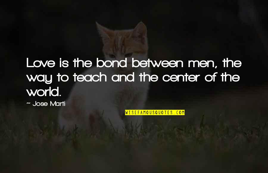 Center Of The World Quotes By Jose Marti: Love is the bond between men, the way