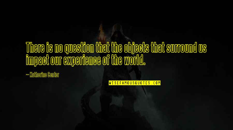 Center Of The World Quotes By Katherine Center: There is no question that the objects that