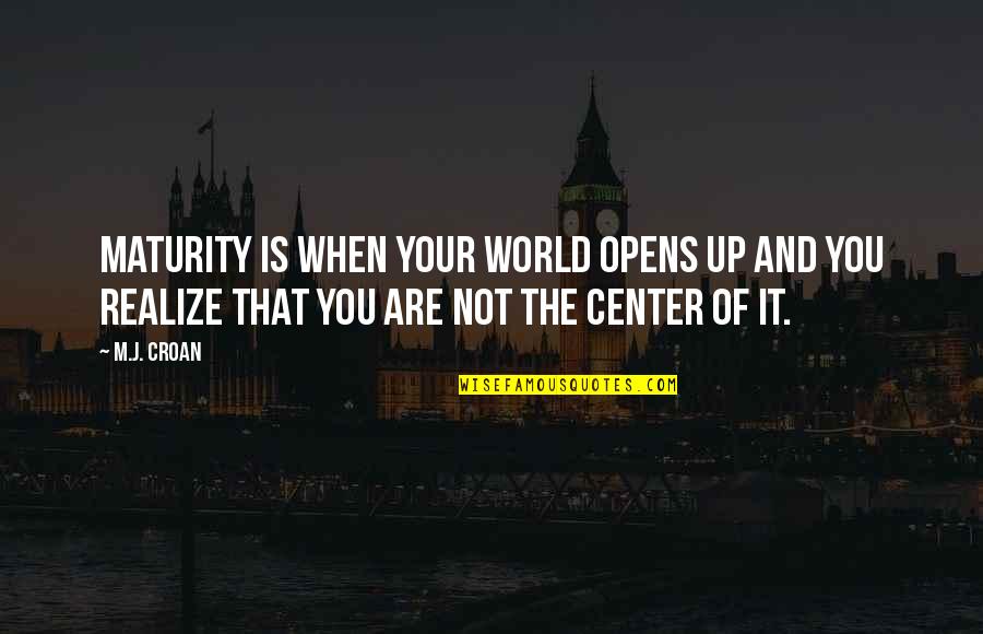 Center Of The World Quotes By M.J. Croan: Maturity is when your world opens up and