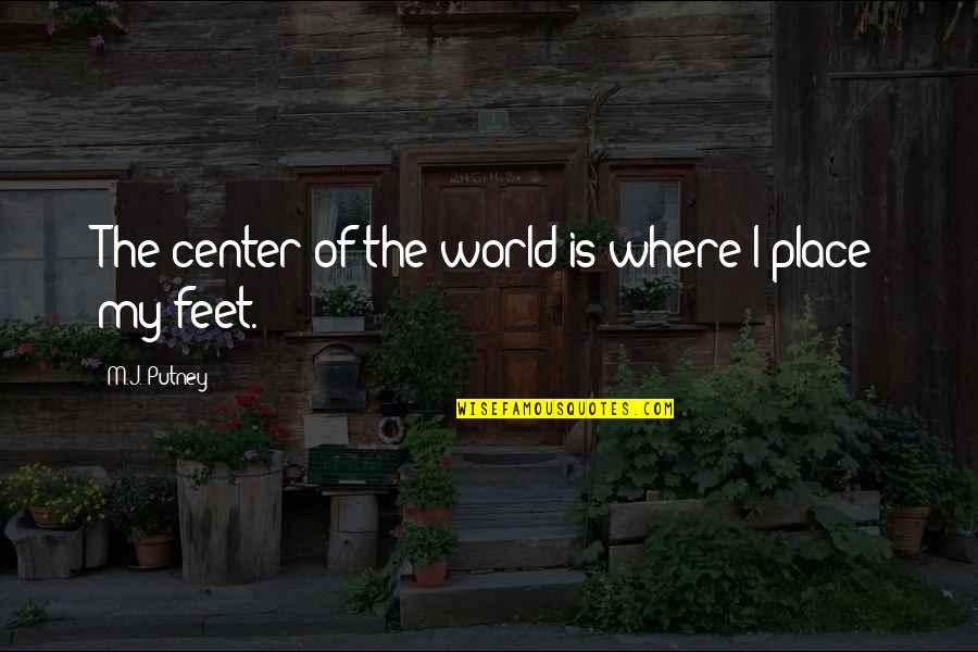 Center Of The World Quotes By M.J. Putney: The center of the world is where I