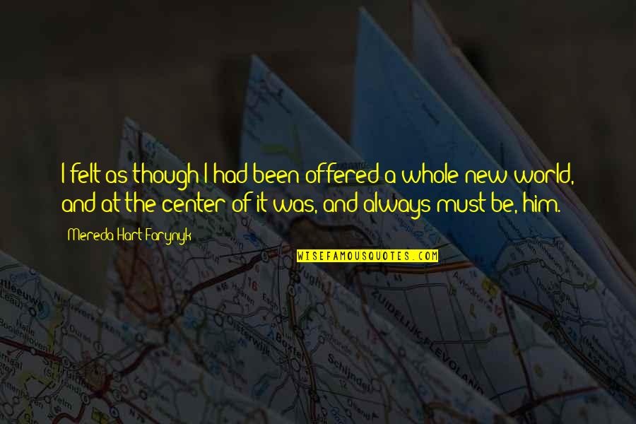 Center Of The World Quotes By Mereda Hart Farynyk: I felt as though I had been offered