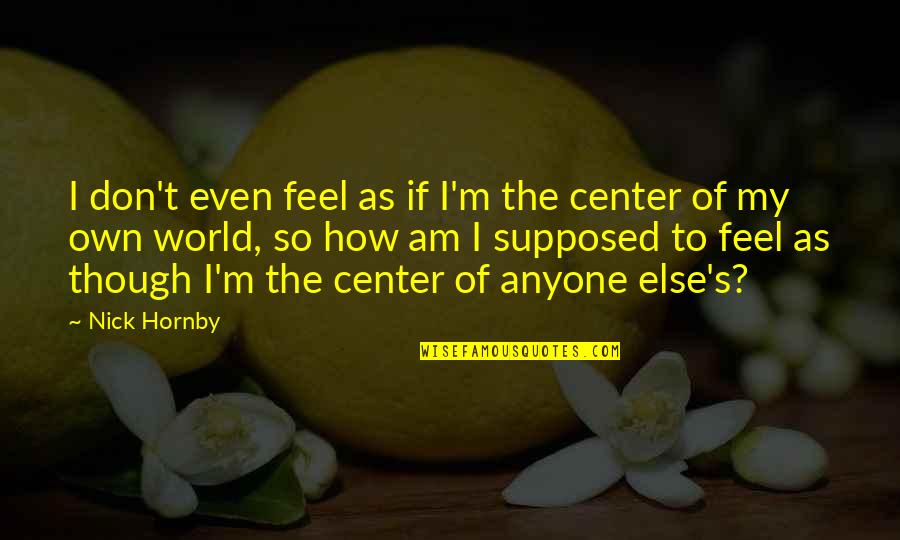 Center Of The World Quotes By Nick Hornby: I don't even feel as if I'm the