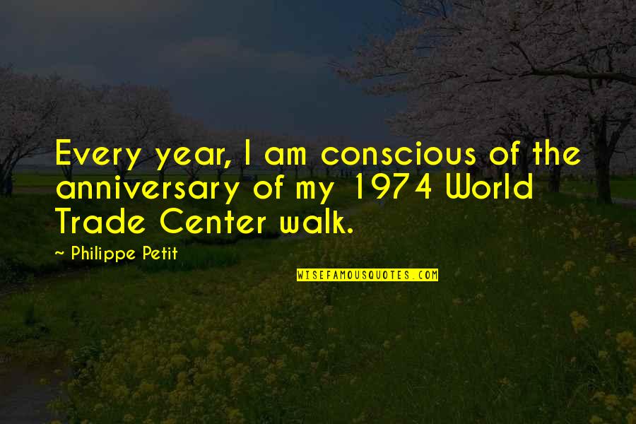 Center Of The World Quotes By Philippe Petit: Every year, I am conscious of the anniversary
