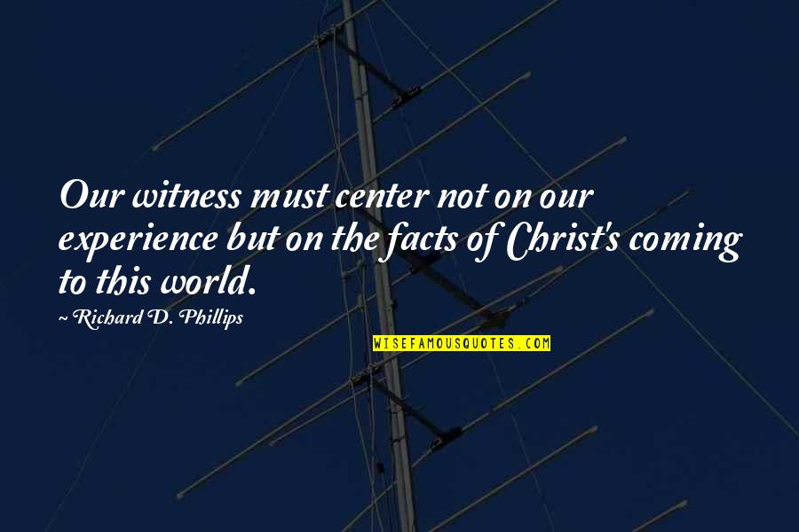 Center Of The World Quotes By Richard D. Phillips: Our witness must center not on our experience