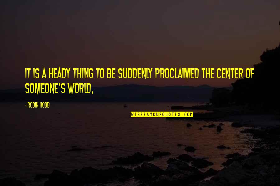 Center Of The World Quotes By Robin Hobb: It is a heady thing to be suddenly