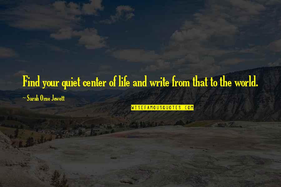 Center Of The World Quotes By Sarah Orne Jewett: Find your quiet center of life and write