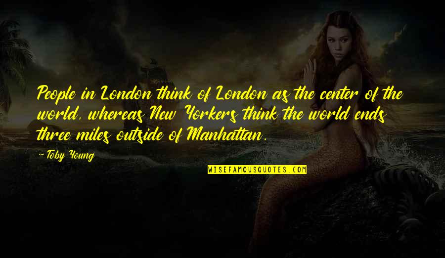Center Of The World Quotes By Toby Young: People in London think of London as the