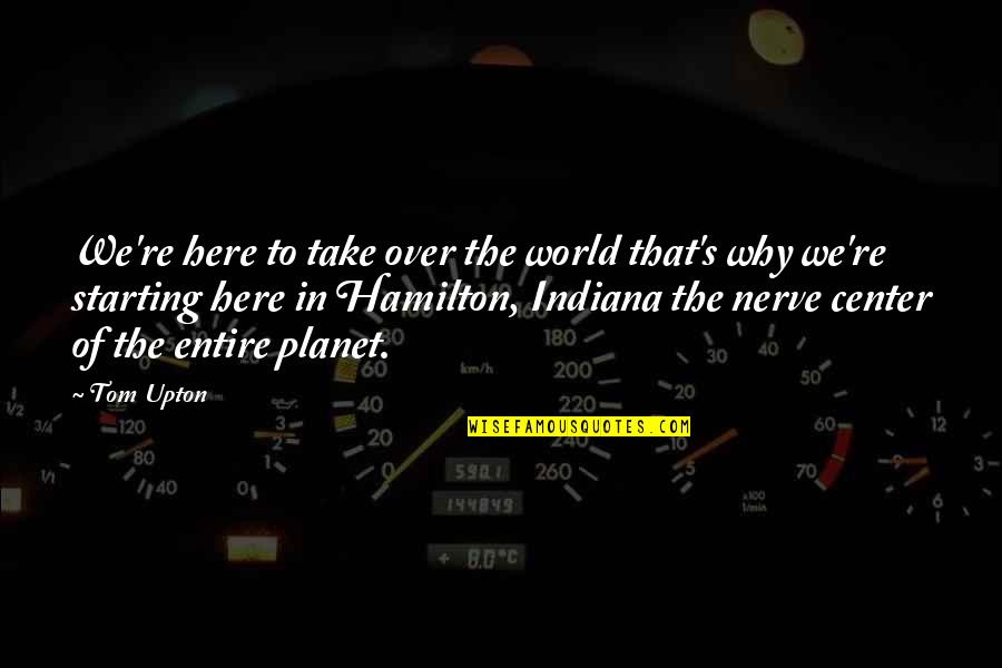 Center Of The World Quotes By Tom Upton: We're here to take over the world that's