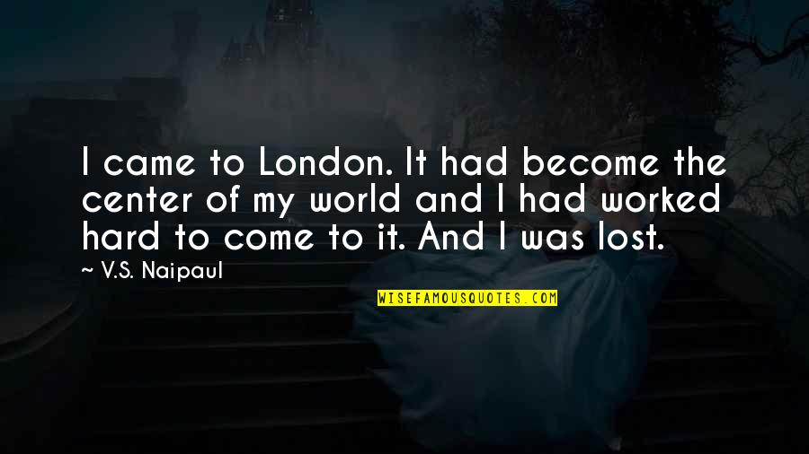 Center Of The World Quotes By V.S. Naipaul: I came to London. It had become the