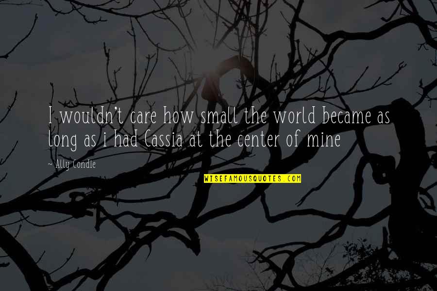 Center Of World Quotes By Ally Condie: I wouldn't care how small the world became Center Of World Quotes By Ally Condie: I wouldn't care how small the world became