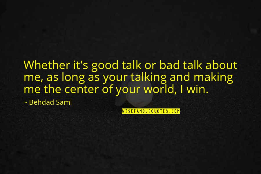 Center Of World Quotes By Behdad Sami: Whether it's good talk or bad talk about Center Of World Quotes By Behdad Sami: Whether it's good talk or bad talk about