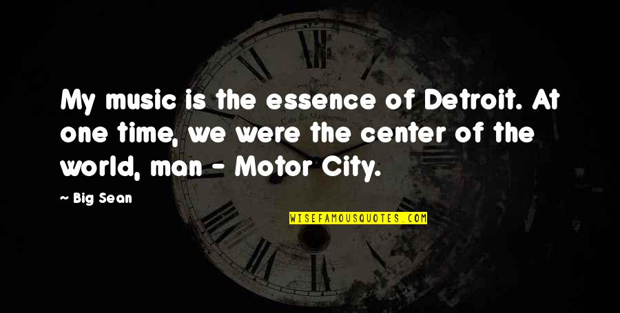 Center Of World Quotes By Big Sean: My music is the essence of Detroit. At Center Of World Quotes By Big Sean: My music is the essence of Detroit. At