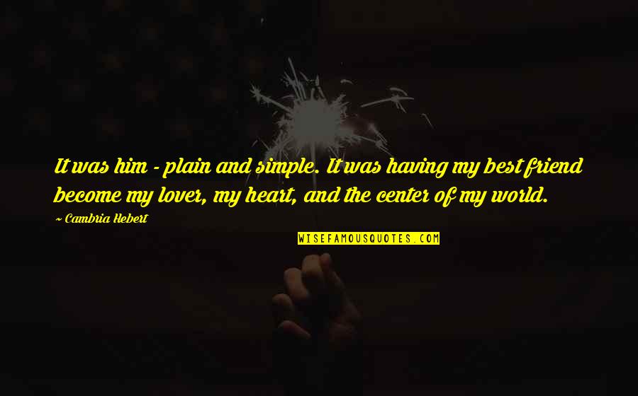 Center Of World Quotes By Cambria Hebert: It was him - plain and simple. It Center Of World Quotes By Cambria Hebert: It was him - plain and simple. It