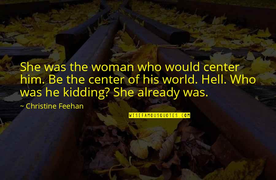 Center Of World Quotes By Christine Feehan: She was the woman who would center him. Center Of World Quotes By Christine Feehan: She was the woman who would center him.