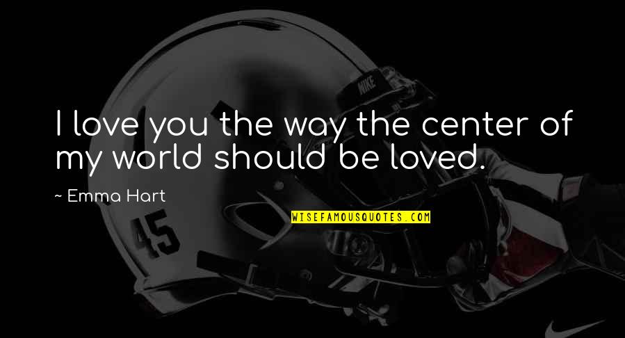Center Of World Quotes By Emma Hart: I love you the way the center of
