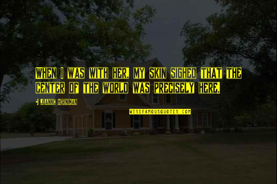 Center Of World Quotes By Joanne Horniman: When I was with her, my skin sighed Center Of World Quotes By Joanne Horniman: When I was with her, my skin sighed