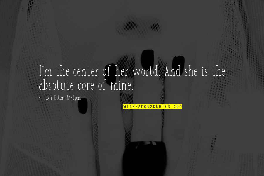 Center Of World Quotes By Jodi Ellen Malpas: I'm the center of her world. And she Center Of World Quotes By Jodi Ellen Malpas: I'm the center of her world. And she