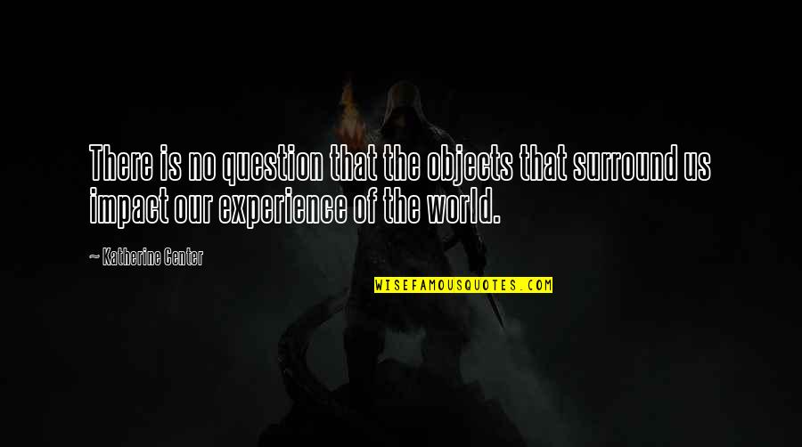 Center Of World Quotes By Katherine Center: There is no question that the objects that Center Of World Quotes By Katherine Center: There is no question that the objects that