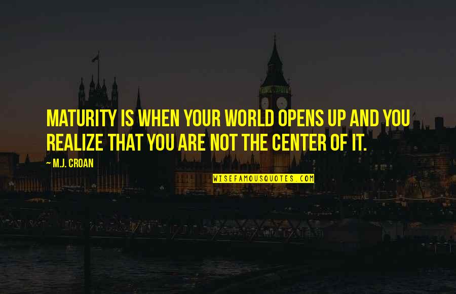Center Of World Quotes By M.J. Croan: Maturity is when your world opens up and Center Of World Quotes By M.J. Croan: Maturity is when your world opens up and
