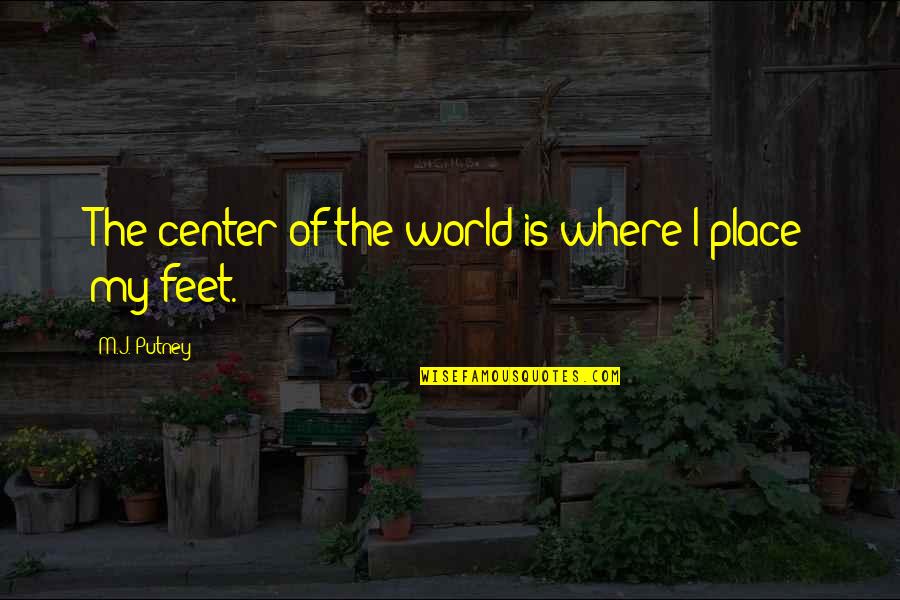 Center Of World Quotes By M.J. Putney: The center of the world is where I Center Of World Quotes By M.J. Putney: The center of the world is where I