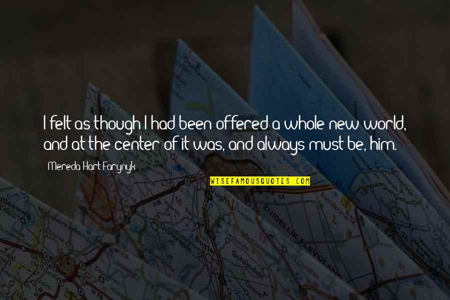 Center Of World Quotes By Mereda Hart Farynyk: I felt as though I had been offered Center Of World Quotes By Mereda Hart Farynyk: I felt as though I had been offered