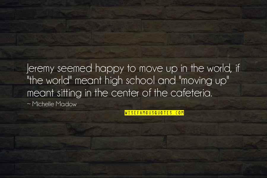 Center Of World Quotes By Michelle Madow: Jeremy seemed happy to move up in the Center Of World Quotes By Michelle Madow: Jeremy seemed happy to move up in the