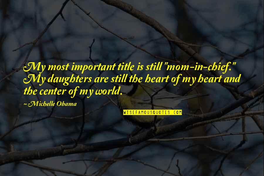 Center Of World Quotes By Michelle Obama: My most important title is still "mom-in-chief." My Center Of World Quotes By Michelle Obama: My most important title is still "mom-in-chief." My