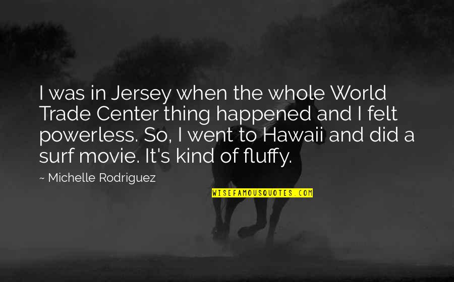 Center Of World Quotes By Michelle Rodriguez: I was in Jersey when the whole World Center Of World Quotes By Michelle Rodriguez: I was in Jersey when the whole World