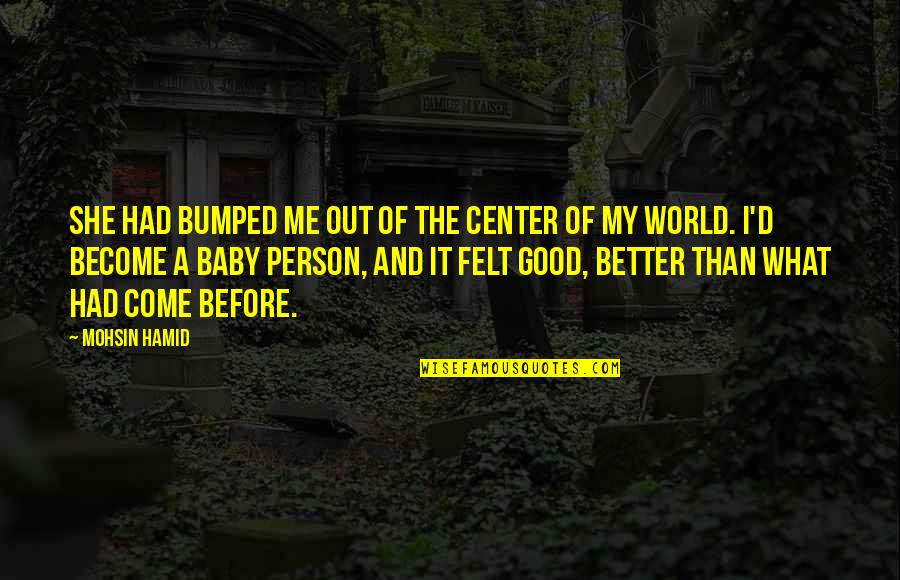 Center Of World Quotes By Mohsin Hamid: She had bumped me out of the center Center Of World Quotes By Mohsin Hamid: She had bumped me out of the center