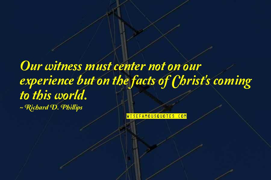 Center Of World Quotes By Richard D. Phillips: Our witness must center not on our experience Center Of World Quotes By Richard D. Phillips: Our witness must center not on our experience