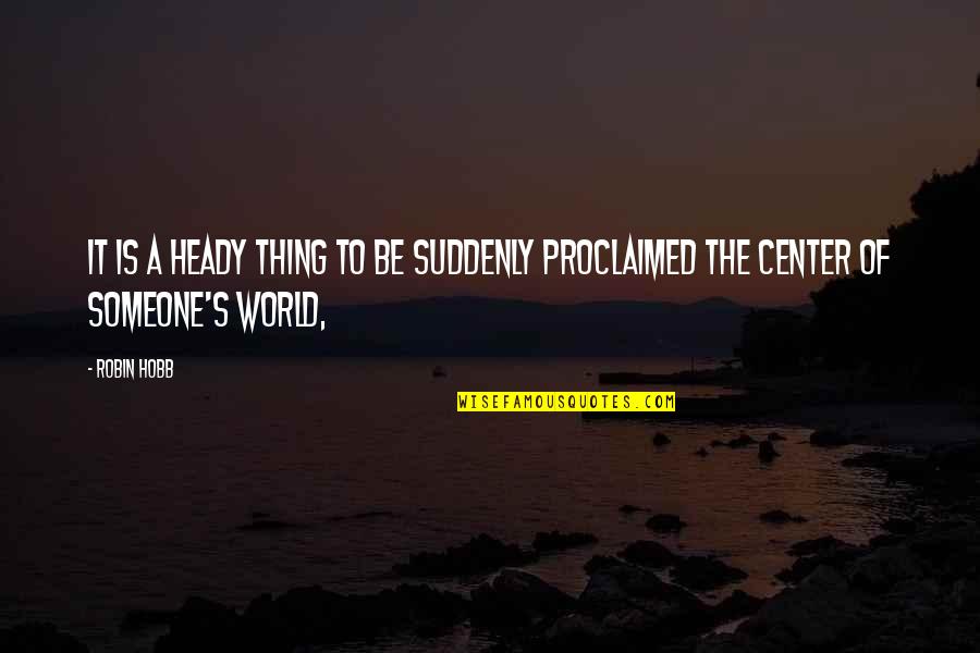 Center Of World Quotes By Robin Hobb: It is a heady thing to be suddenly
