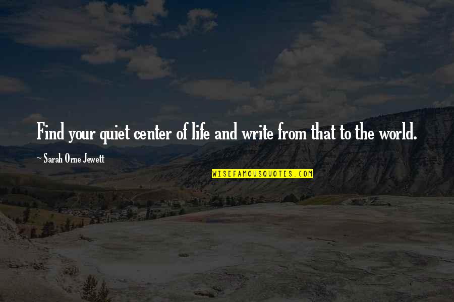 Center Of World Quotes By Sarah Orne Jewett: Find your quiet center of life and write Center Of World Quotes By Sarah Orne Jewett: Find your quiet center of life and write