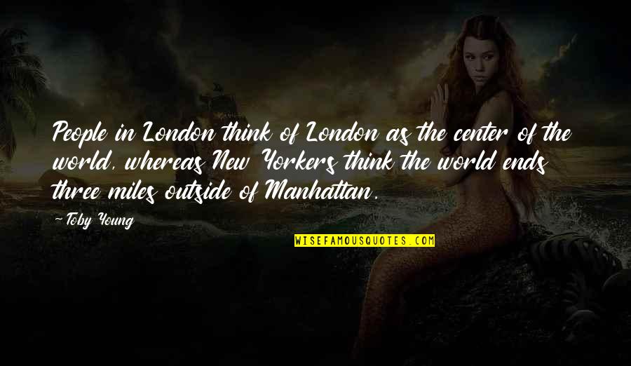 Center Of World Quotes By Toby Young: People in London think of London as the Center Of World Quotes By Toby Young: People in London think of London as the