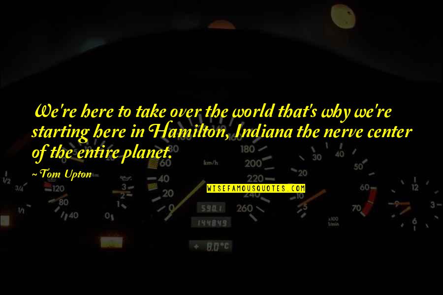 Center Of World Quotes By Tom Upton: We're here to take over the world that's