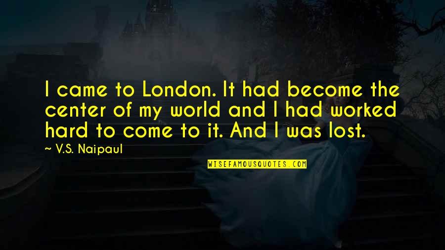 Center Of World Quotes By V.S. Naipaul: I came to London. It had become the Center Of World Quotes By V.S. Naipaul: I came to London. It had become the