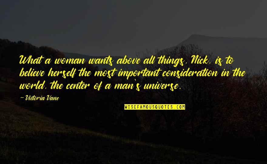 Center Of World Quotes By Victoria Vane: What a woman wants above all things, Nick,